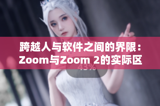 跨越人與軟件之間的界限：Zoom與Zoom 2的實際區(qū)別