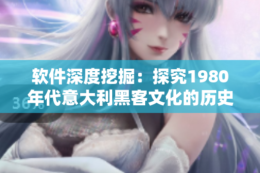軟件深度挖掘：探究1980年代意大利黑客文化的歷史傳承與當(dāng)代價(jià)值