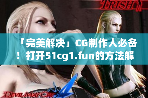 「完美解決」CG制作人必備！打開51cg1.fun的方法解析