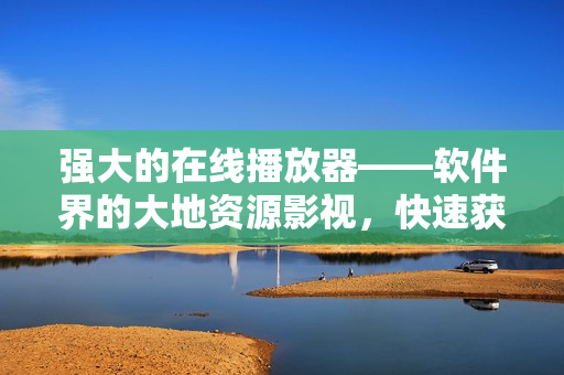 強大的在線播放器——軟件界的大地資源影視，快速獲得你喜愛的視頻資源