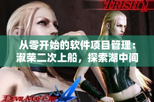 從零開始的軟件項(xiàng)目管理：淑榮二次上船，探索湖中間的未知領(lǐng)域