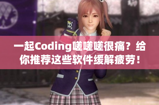 一起Coding嗟嗟嗟很痛？給你推薦這些軟件緩解疲勞！