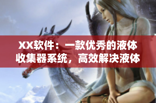 XX軟件：一款優(yōu)秀的液體收集器系統(tǒng)，高效解決液體處理難題。