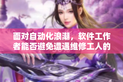 面對自動化浪潮，軟件工作者能否避免遭遇維修工人的絕塵而去？