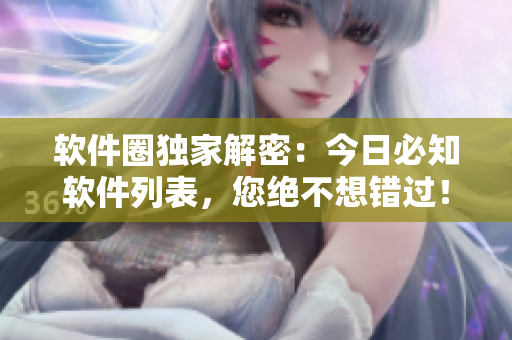 軟件圈獨(dú)家解密：今日必知軟件列表，您絕不想錯過！