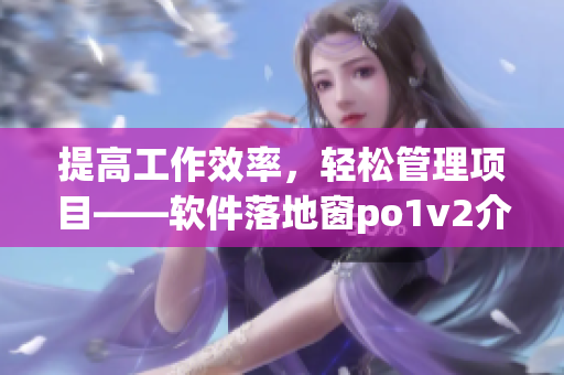 提高工作效率，輕松管理項目——軟件落地窗po1v2介紹
