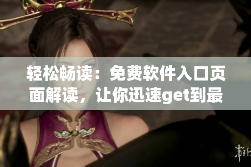 輕松暢讀：免費(fèi)軟件入口頁面解讀，讓你迅速get到最新版軟件