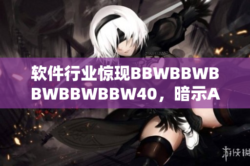 軟件行業(yè)驚現(xiàn)BBWBBWBBWBBWBBW40，暗示AI技術(shù)未來趨勢
