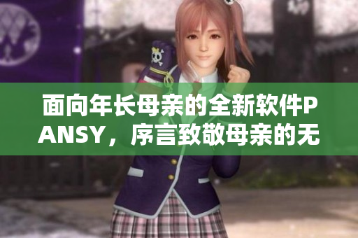 面向年長母親的全新軟件PANSY，序言致敬母親的無私奉獻(xiàn)