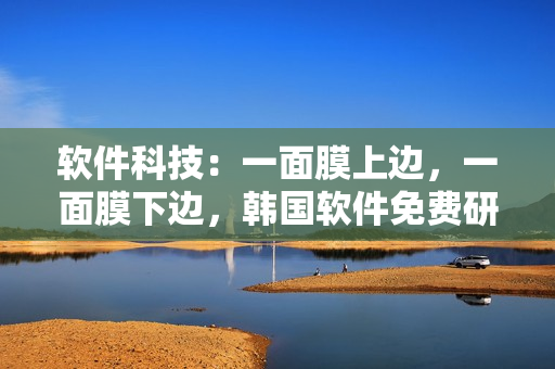 軟件科技：一面膜上邊，一面膜下邊，韓國軟件免費(fèi)研究解析