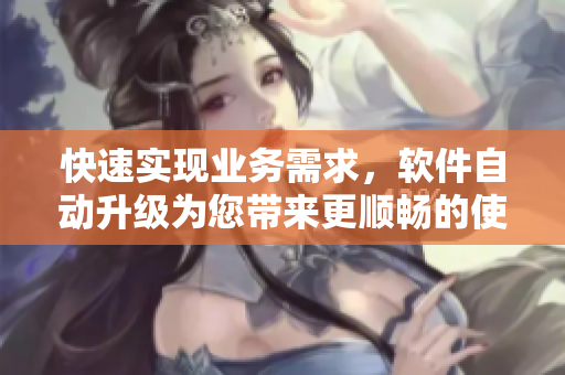 快速實現(xiàn)業(yè)務需求，軟件自動升級為您帶來更順暢的使用體驗