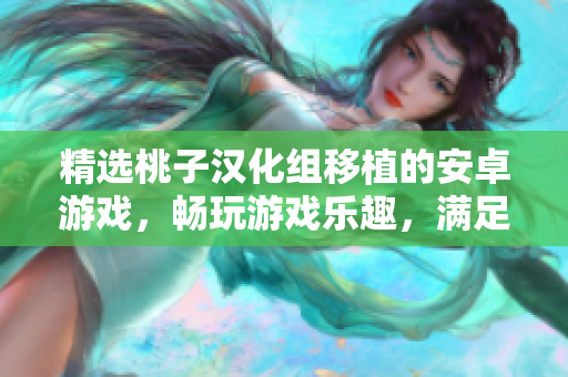 精選桃子漢化組移植的安卓游戲，暢玩游戲樂(lè)趣，滿足你的休閑娛樂(lè)需求