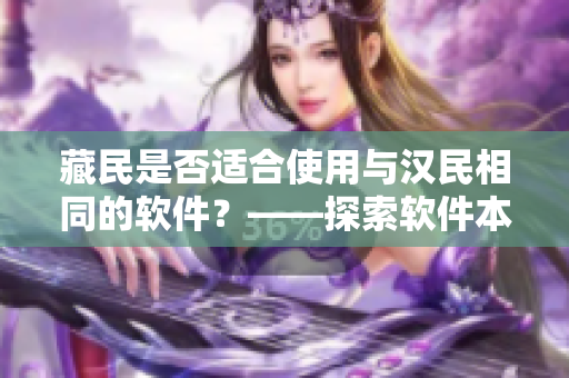 藏民是否適合使用與漢民相同的軟件？——探索軟件本土化與跨文化交流的挑戰(zhàn)