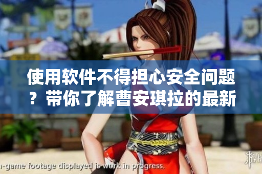 使用軟件不得擔心安全問題？帶你了解曹安琪拉的最新安全更新！