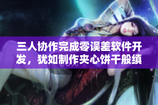 三人協(xié)作完成零誤差軟件開發(fā)，猶如制作夾心餅干般縝密