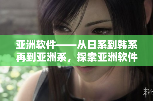 亞洲軟件——從日系到韓系再到亞洲系，探索亞洲軟件文化趨勢