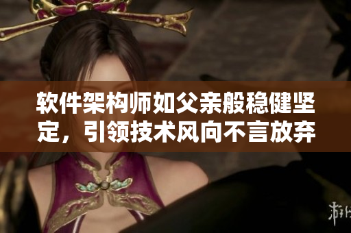 軟件架構(gòu)師如父親般穩(wěn)健堅定，引領(lǐng)技術(shù)風(fēng)向不言放棄
