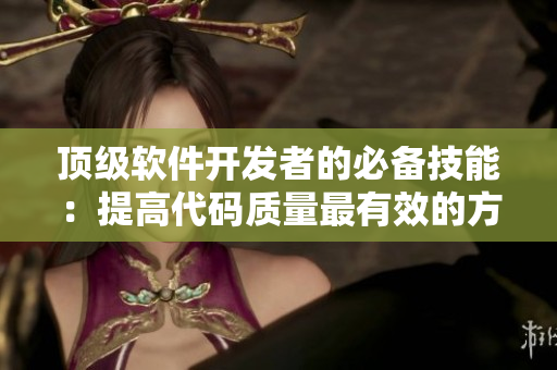 頂級軟件開發(fā)者的必備技能：提高代碼質(zhì)量最有效的方法是什么？