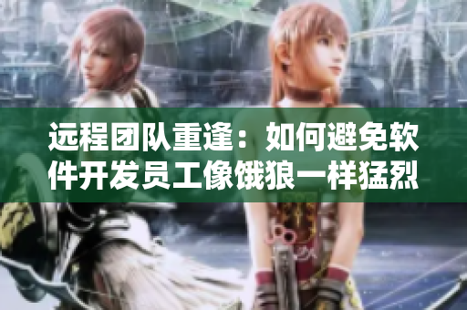 遠(yuǎn)程團(tuán)隊重逢：如何避免軟件開發(fā)員工像餓狼一樣猛烈開發(fā)？