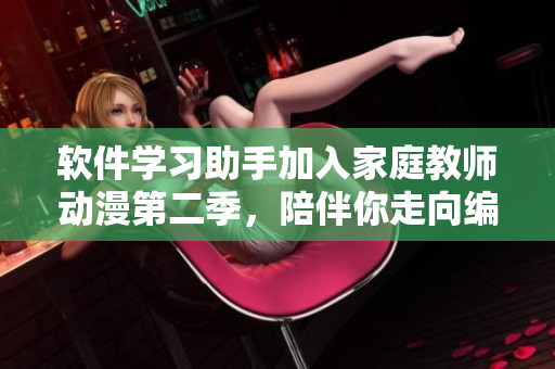 軟件學(xué)習(xí)助手加入家庭教師動漫第二季，陪伴你走向編程領(lǐng)域
