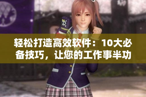 輕松打造高效軟件：10大必備技巧，讓您的工作事半功倍