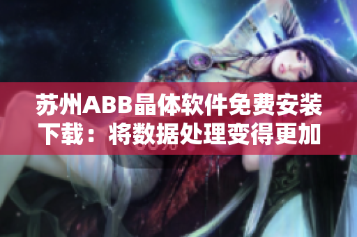 蘇州ABB晶體軟件免費(fèi)安裝下載：將數(shù)據(jù)處理變得更加高效！