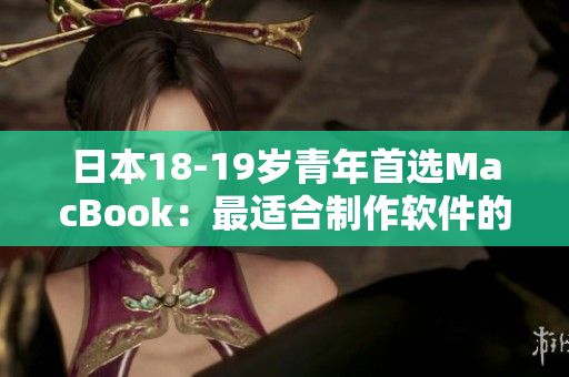 日本18-19歲青年首選MacBook：最適合制作軟件的選擇