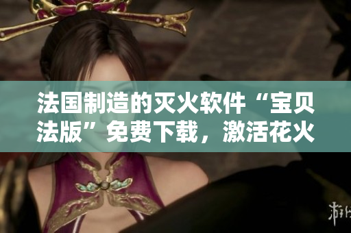 法國制造的滅火軟件“寶貝法版”免費(fèi)下載，激活花火般的效果