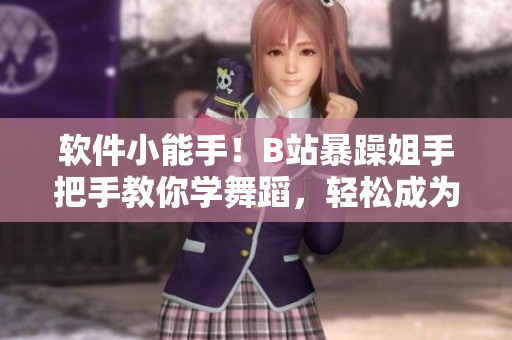軟件小能手！B站暴躁姐手把手教你學(xué)舞蹈，輕松成為編程大神！