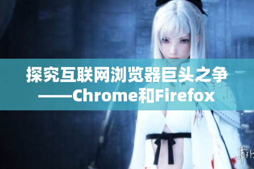 探究互聯(lián)網(wǎng)瀏覽器巨頭之爭(zhēng)——Chrome和Firefox