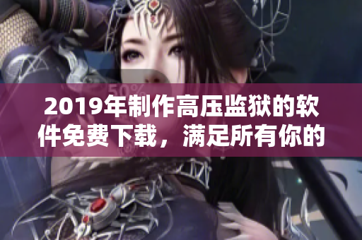 2019年制作高壓監(jiān)獄的軟件免費(fèi)下載，滿足所有你的需求！