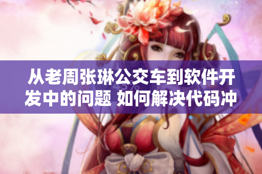 從老周張琳公交車到軟件開發(fā)中的問題 如何解決代碼沖突和版本控制？