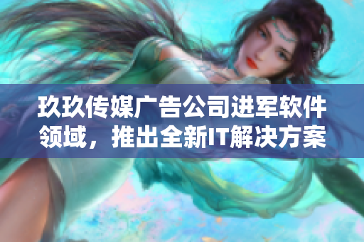 玖玖傳媒廣告公司進(jìn)軍軟件領(lǐng)域，推出全新IT解決方案
