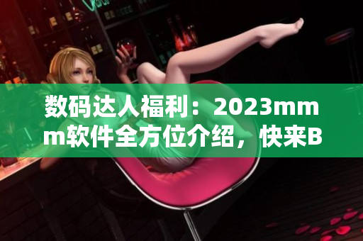 數(shù)碼達人福利：2023mmm軟件全方位介紹，快來B站享受推廣優(yōu)惠！