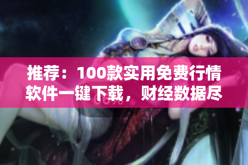 推薦：100款實用免費行情軟件一鍵下載，財經(jīng)數(shù)據(jù)盡在掌握！