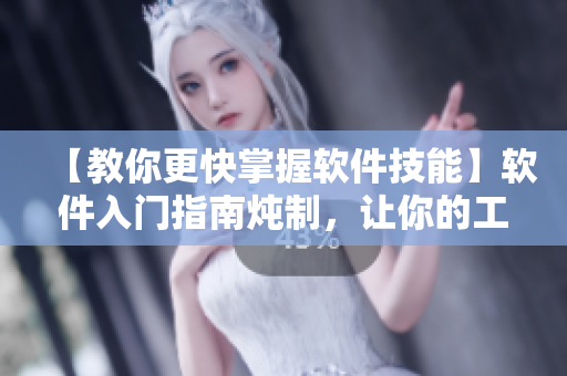 【教你更快掌握軟件技能】軟件入門指南燉制，讓你的工作如喝一口甜品般輕松