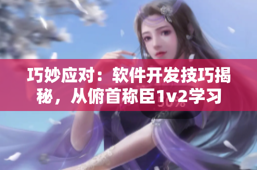 巧妙應對：軟件開發(fā)技巧揭秘，從俯首稱臣1v2學習