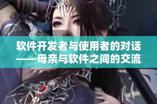 軟件開發(fā)者與使用者的對話——母親與軟件之間的交流
