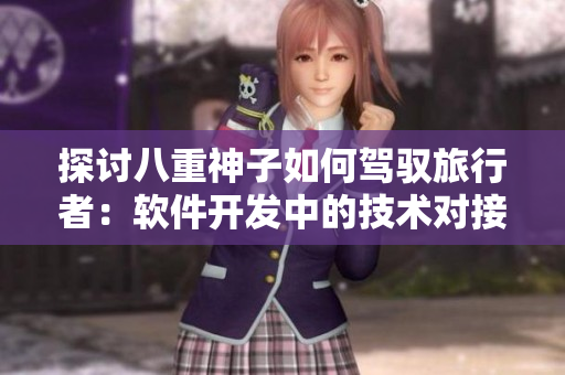 探討八重神子如何駕馭旅行者：軟件開發(fā)中的技術(shù)對接探究