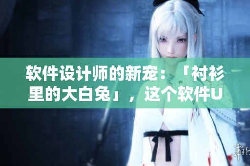 軟件設(shè)計(jì)師的新寵：「襯衫里的大白兔」，這個軟件UI設(shè)計(jì)好看又實(shí)用