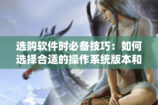 選購軟件時必備技巧：如何選擇合適的操作系統(tǒng)版本和補(bǔ)丁更新