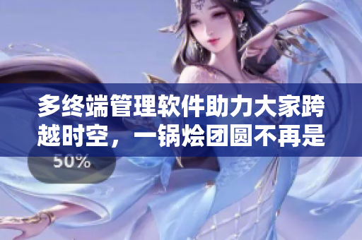 多終端管理軟件助力大家跨越時空，一鍋燴團圓不再是夢