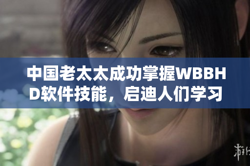中國老太太成功掌握WBBHD軟件技能，啟迪人們學(xué)習(xí)軟件開發(fā)的重要性