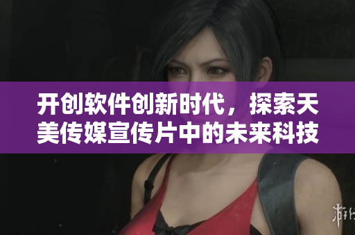 開創(chuàng)軟件創(chuàng)新時代，探索天美傳媒宣傳片中的未來科技