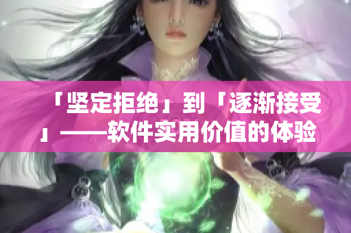 「堅定拒絕」到「逐漸接受」——軟件實用價值的體驗之路