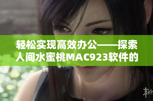 輕松實現(xiàn)高效辦公——探索人間水蜜桃MAC923軟件的無限可能