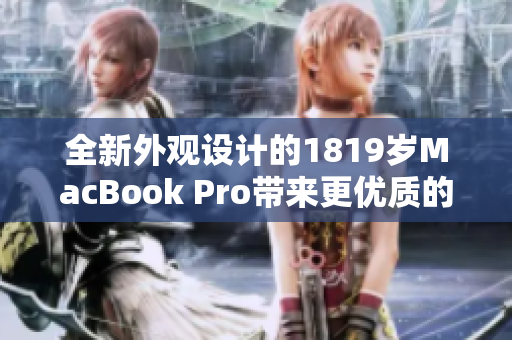 全新外觀設(shè)計(jì)的1819歲MacBook Pro帶來更優(yōu)質(zhì)的軟件體驗(yàn)