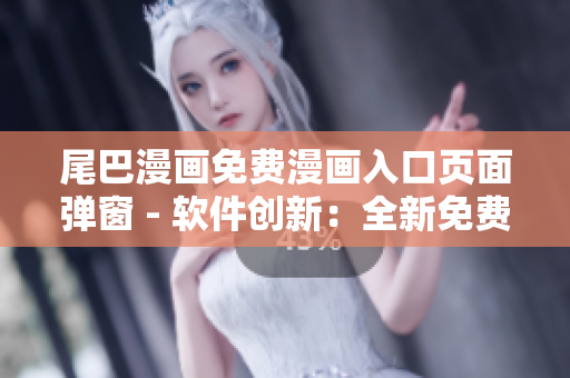 尾巴漫畫免費(fèi)漫畫入口頁面彈窗 - 軟件創(chuàng)新：全新免費(fèi)漫畫應(yīng)用體驗(yàn)!
