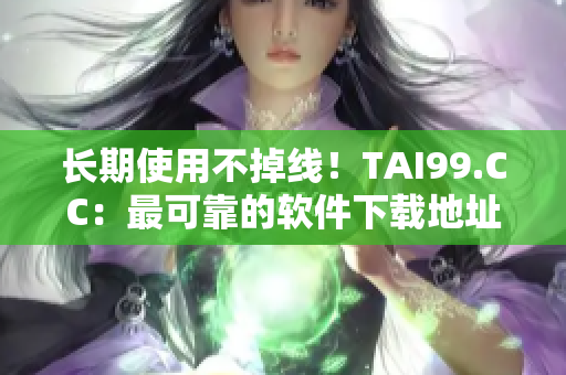 長期使用不掉線！TAI99.CC：最可靠的軟件下載地址