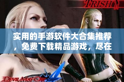 實(shí)用的手游軟件大合集推薦，免費(fèi)下載精品游戲，盡在黃油軟件！